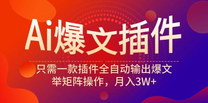 (9725期)Ai爆文插件，只需一款插件全自动输出爆文，举矩阵操作，月入3W+-腾渊论坛
