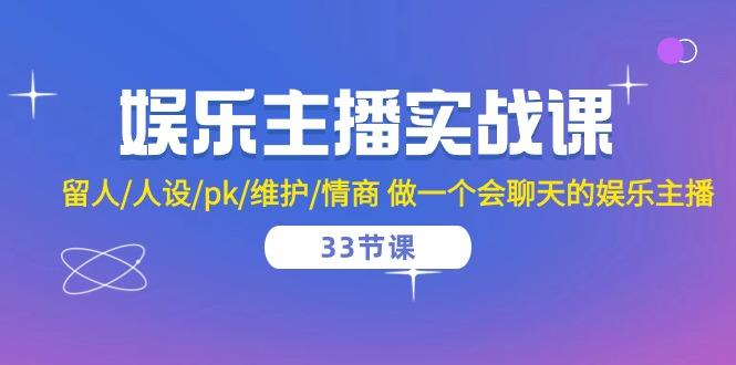 娱乐主播实战课  留人/人设/pk/维护/情商 做一个会聊天的娱乐主播-33节课-腾渊网创