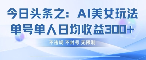 今日头条之AI美女玩法单号单人日均收益3张+，不违规 不封号 无限制-腾渊网创