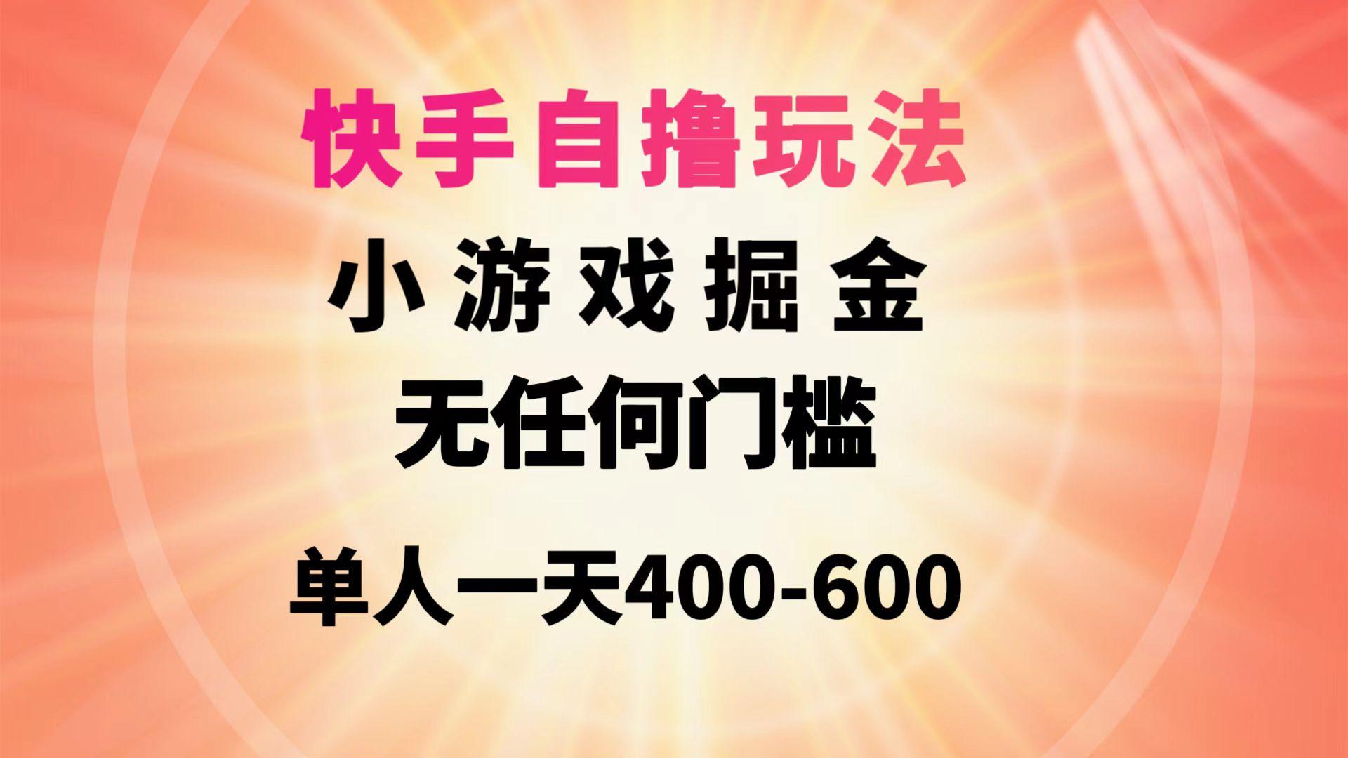 (9712期)快手自撸玩法小游戏掘金无任何门槛单人一天400-600-腾渊网创