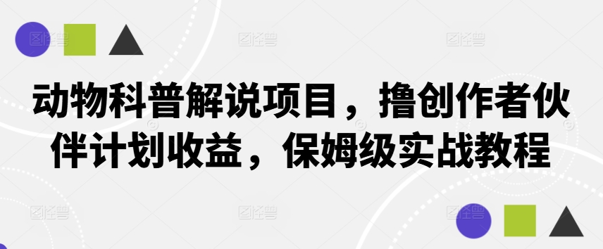 动物科普解说项目，撸创作者伙伴计划收益，保姆级实战教程-腾渊网创