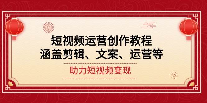 短视频运营创作教程，涵盖剪辑、文案、运营等，助力短视频变现-腾渊网创