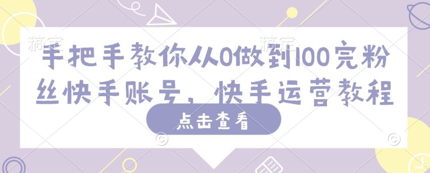 手把手教你从0做到100完粉丝快手账号，快手运营教程-腾渊网创