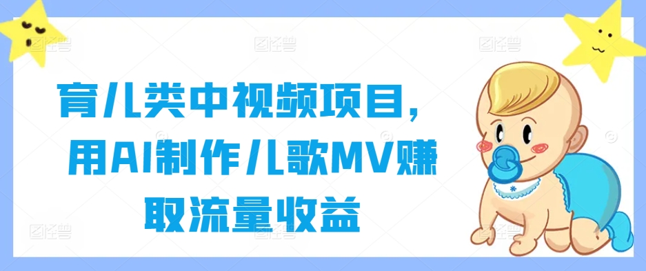 育儿类中视频项目，用AI制作儿歌MV赚取流量收益-腾渊网创