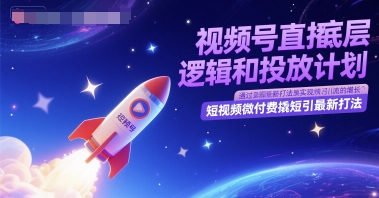 视频号直播底层逻辑和投放计划，短视频微付费撬短引最新打法-腾渊论坛