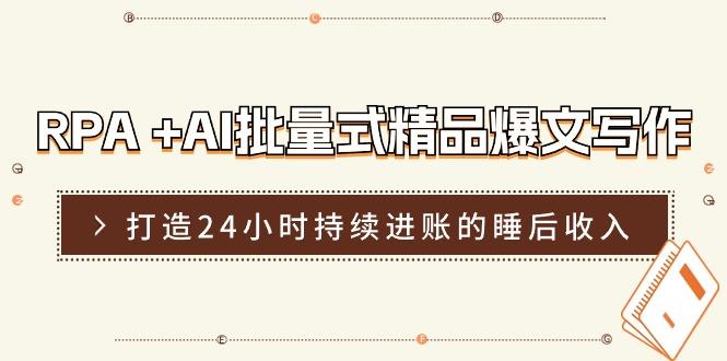 RPA +AI批量式 精品爆文写作  日更实操营，打造24小时持续进账的睡后收入-腾渊网创