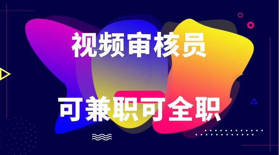 可全职可兼职 纯绿色合法合规视频审核员 日赚100-无上限-腾渊网创