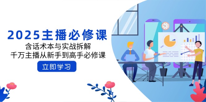 2025主播必修课：含话术本与实战拆解，千万主播从新手到高手必修课-腾渊网创