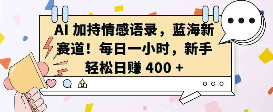 AI 加持情感语录，蓝海新赛道，每日一小时，新手轻松日入 400【揭秘】-腾渊网创