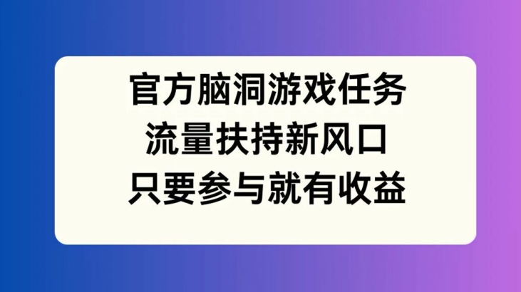 官方脑洞游戏任务，流量扶持新风口，只要参与就有收益【揭秘】-腾渊论坛