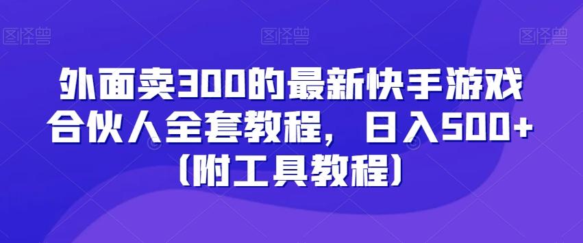 外面卖300的最新快手游戏合伙人全套教程，日入500+（附工具教程）-腾渊网创