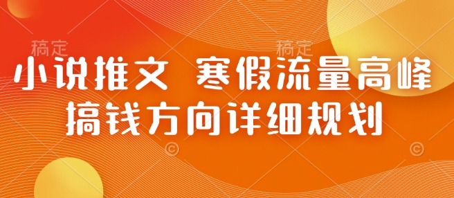 小说推文 寒假流量高峰 搞钱方向详细规划-腾渊网创