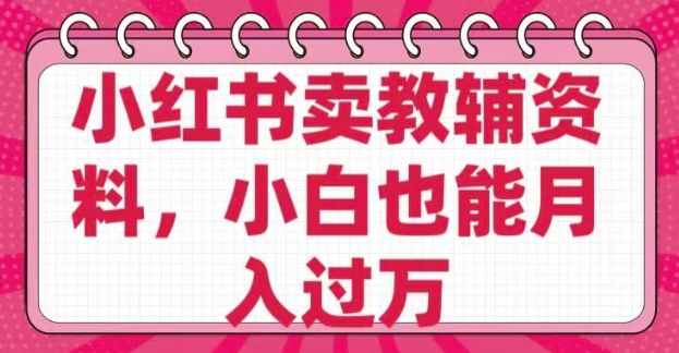 小红书卖教辅资料，0 成本，纯利润，售后成本极低，小白也能月入过W-腾渊网创