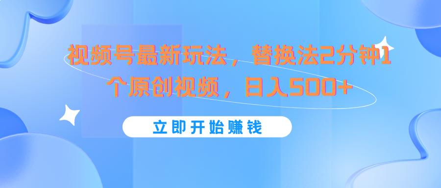 视频号最新玩法，替换法2分钟1个原创视频，日入500+-腾渊网创