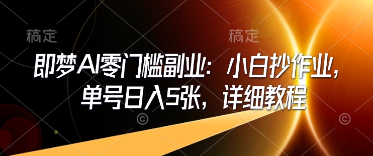 即梦AI零门槛副业：小白抄作业，单号日入5张，详细教程-腾渊论坛