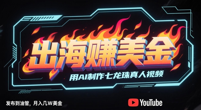 出海挣美金，用AI制作七龙珠真人视频，发布到油管，条条爆火，月入几W美刀-腾渊论坛