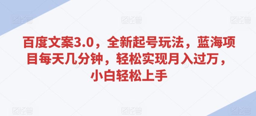 百度文案3.0，全新起号玩法，蓝海项目每天几分钟，轻松实现月入过万，小白轻松上手【揭秘】-腾渊网创