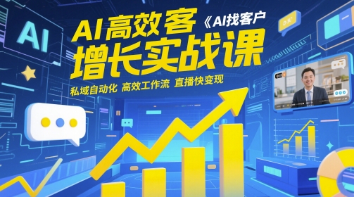 AI高效获客增长实战课，​AI找客户 私域自动化 高效工作流 直播快变现-腾渊论坛
