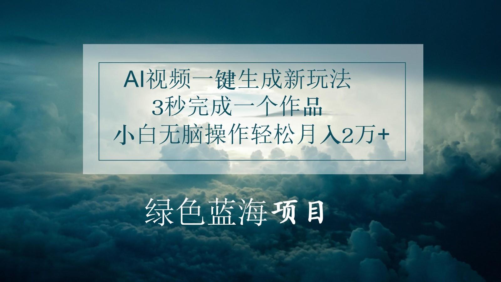 AI视频一键生成新玩法，3秒完成一个作品，小白无脑操作轻松月入2万+-腾渊网创