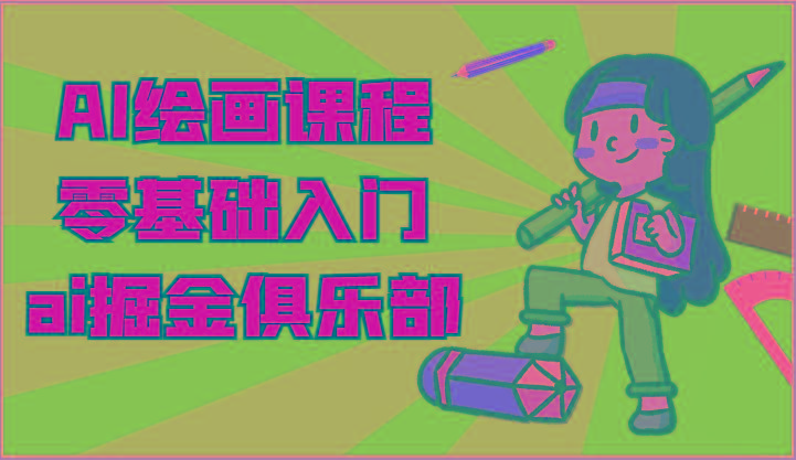 ai掘金系列课程-AI绘画零基础入门，小白也能学会利用AI画图-腾渊论坛