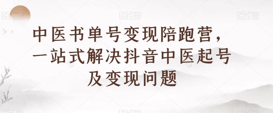 中医书单号变现陪跑营，一站式解决抖音中医起号及变现问题-腾渊网创