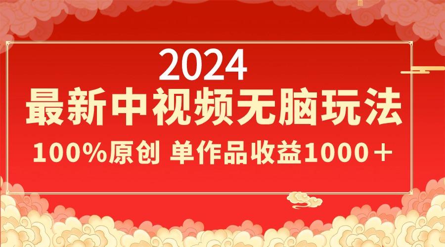2024最新中视频无脑玩法，作品制作简单，100%原创，单作品收益1000＋-腾渊网创