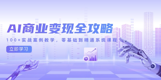 AI商业变现全攻略，100+实战案例教学，零基础到精通系统课程-腾渊论坛