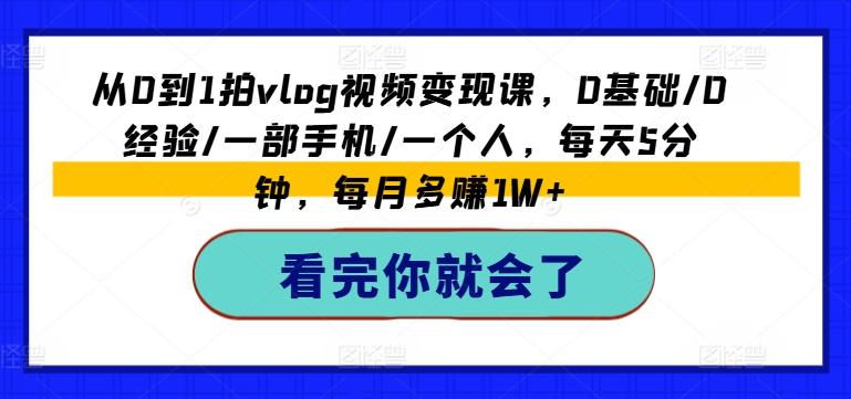 从0到1拍vlog视频变现课，0基础/0经验/一部手机/一个人，每天5分钟，每月多赚1W+-腾渊网创