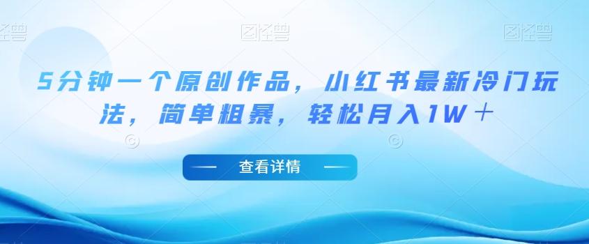 5分钟一个原创作品，小红书最新冷门玩法，简单粗暴，轻松月入1W＋【揭秘】-腾渊网创