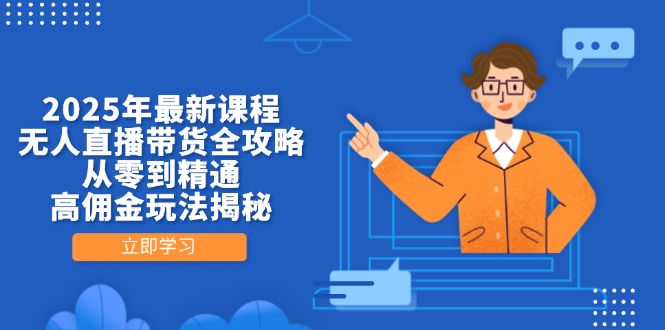 2025年最新课程，无人直播带货全攻略，从零到精通，高佣金玩法揭秘-腾渊网创