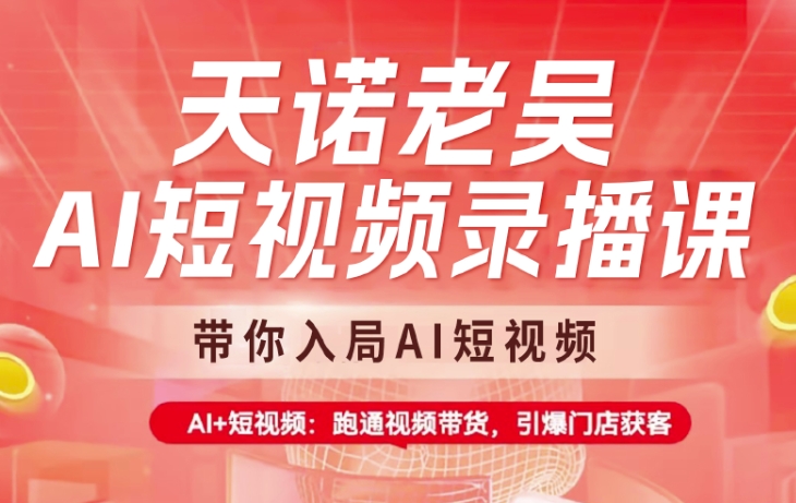 天诺老吴AI短视频录播课，带你入局AI短视频，AI+短视频，跑通视频带货-腾渊网创