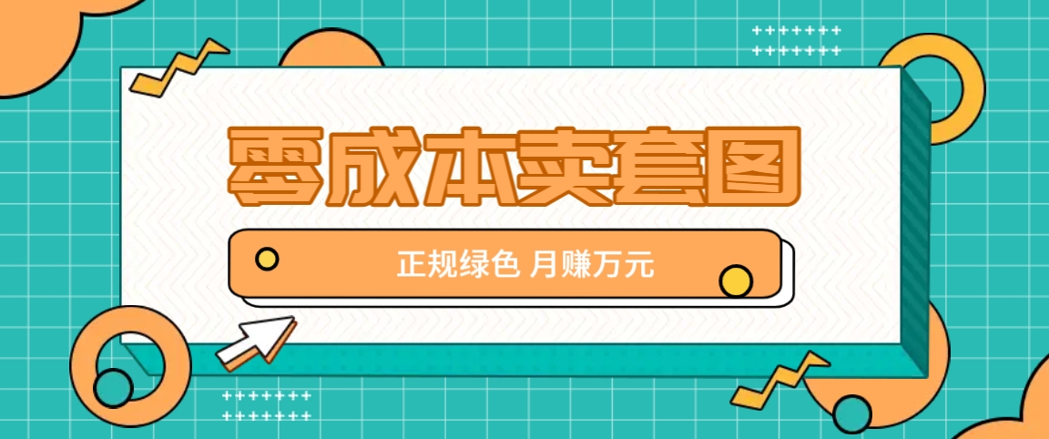 零成本卖套图，绿色正规项目，简单操作月收益10000+【揭秘】-腾渊网创