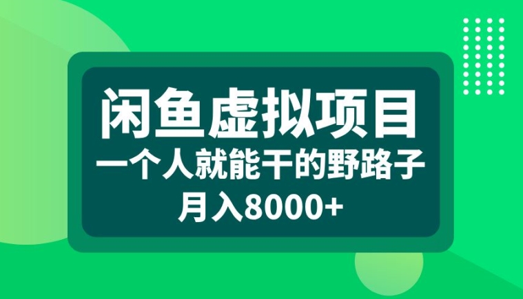 闲鱼虚拟项目，一个人就可以干的野路子，月入8000+【揭秘】-腾渊网创