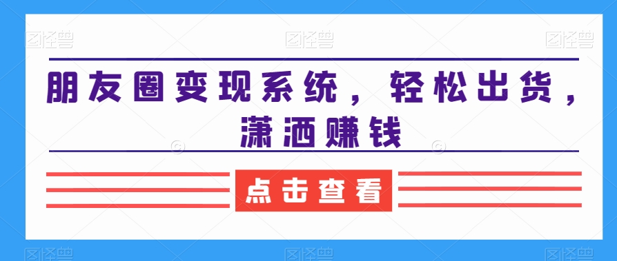 朋友圈变现系统，轻松出货，潇洒赚钱-腾渊论坛