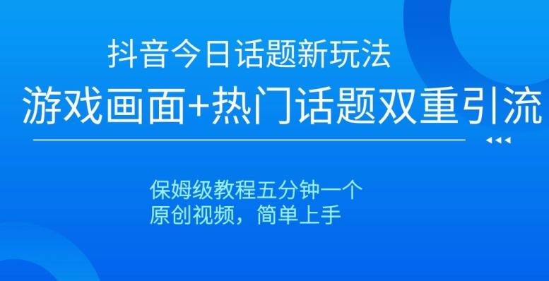 抖音今日话题新玩法，游戏画面+热门话题双重引流，保姆级教程五分钟一个【揭秘】-腾渊网创