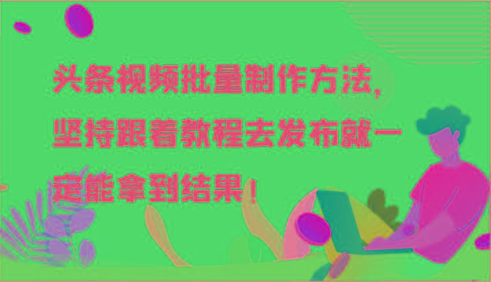 头条视频批量制作方法，坚持跟着教程去发布就一定能拿到结果！-腾渊网创