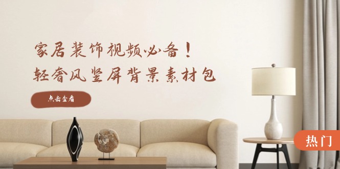 家居装饰视频必备！轻奢风竖屏背景素材包，含清晰、中间虚化、全屏虚化-腾渊网创