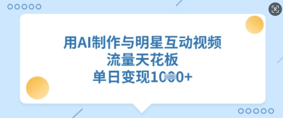 用AI制作与明星互动视频，流量天花板，单日变现多张-腾渊网创
