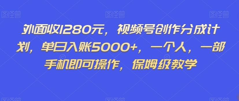 外面收1280元，视频号创作分成计划，单日入账5000+，一个人，一部手机即可操作，保姆级教学【揭秘】-腾渊网创