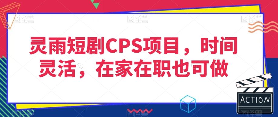 灵雨短剧CPS项目，时间灵活，在家在职也可做-腾渊网创