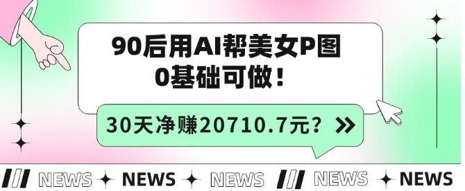 90后用AI帮美女P图，30天净赚20710.7元？0基础可做！-腾渊论坛