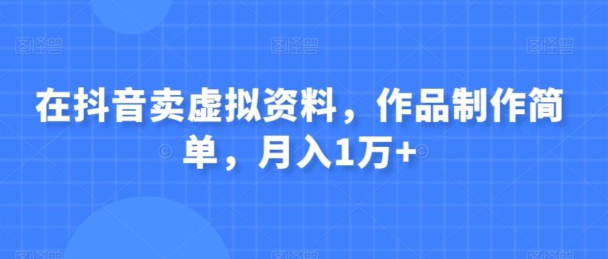 在抖音卖虚拟资料，作品制作简单，月入1万+-腾渊网创