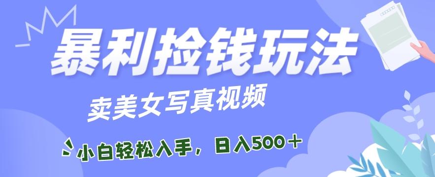 暴利捡钱玩法，卖美女写真视频，100%原创视频，小白轻松上手，单日收益500+-腾渊网创