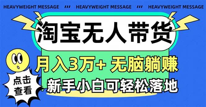 淘宝无人带货3.0高收益玩法，月入3万+，无脑躺赚，新手小白可落地实操-腾渊网创