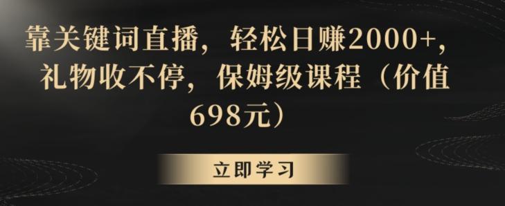 靠关键词直播，轻松日赚2000+，礼物收不停，保姆级课程(价值698元)【揭秘】-腾渊论坛