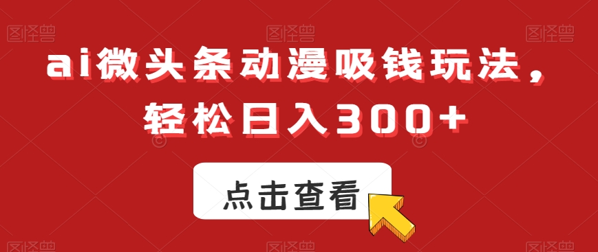 ai微头条动漫吸钱玩法，轻松日入300+【揭秘】-腾渊论坛