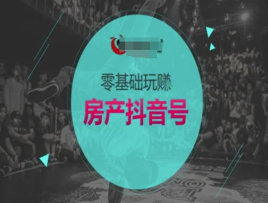 零基础玩转房产抖音号-抖音卖房教程-腾渊论坛