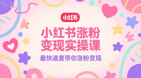 小红书涨粉变现实操课，最快速度带你涨粉变现-腾渊网创