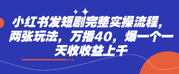 小红书发短剧完整实操流程，两张玩法，万播40，爆一个一天收收益上千-腾渊网创