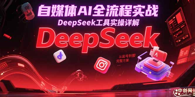 自媒体AI全流程实战，DeepSeek工具实操详解，从起号到变现完整方案-腾渊网创